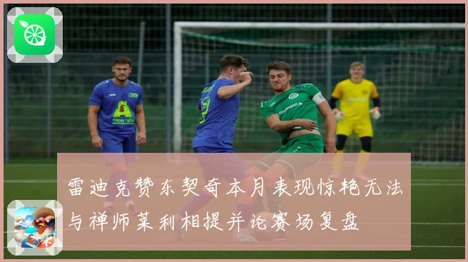 雷迪克赞东契奇本月表现惊艳无法与禅师莱利相提并论赛场复盘
