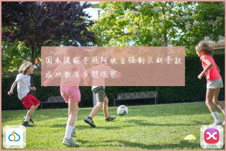 国米提前夺冠阿坎吉强制买断条款成功激活专题观察