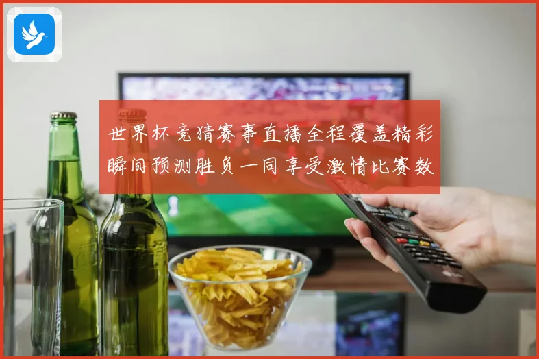 世界杯竞猜赛事直播全程覆盖精彩瞬间预测胜负一同享受激情比赛数据研判