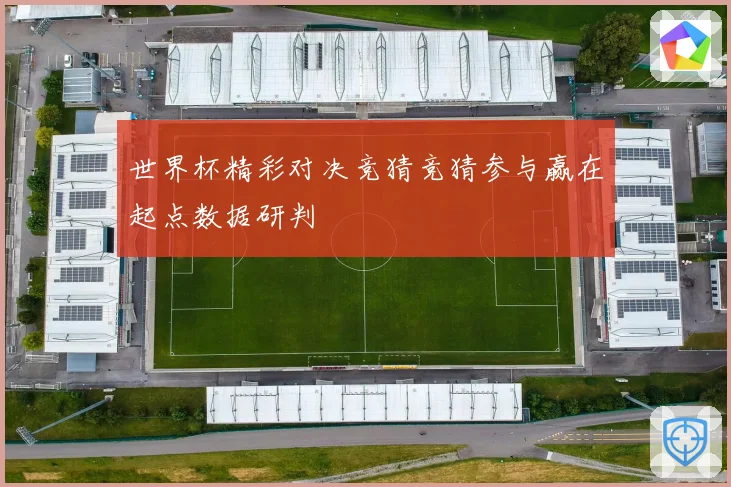 世界杯精彩对决竞猜竞猜参与赢在起点数据研判