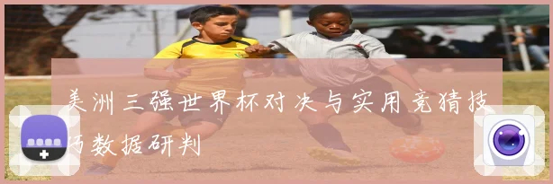 美洲三强世界杯对决与实用竞猜技巧数据研判