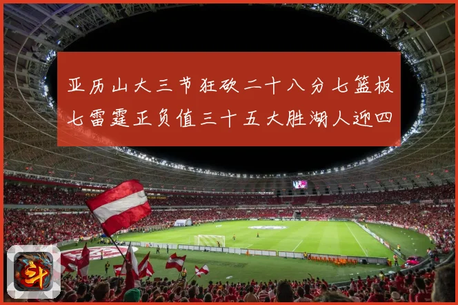 亚历山大三节狂砍二十八分七篮板七雷霆正负值三十五大胜湖人迎四赛场复盘