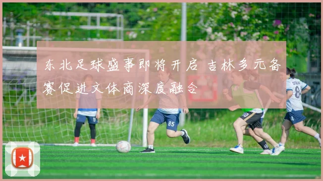 东北足球盛事即将开启 吉林多元备赛促进文体商深度融合