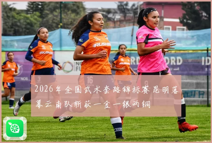 2026年全国武术套路锦标赛昆明落幕云南队斩获一金一银两铜