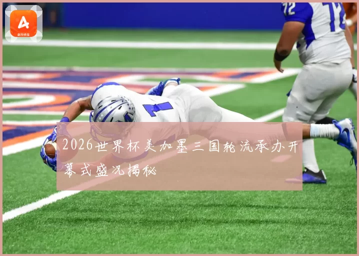2026世界杯美加墨三国轮流承办开幕式盛况揭秘