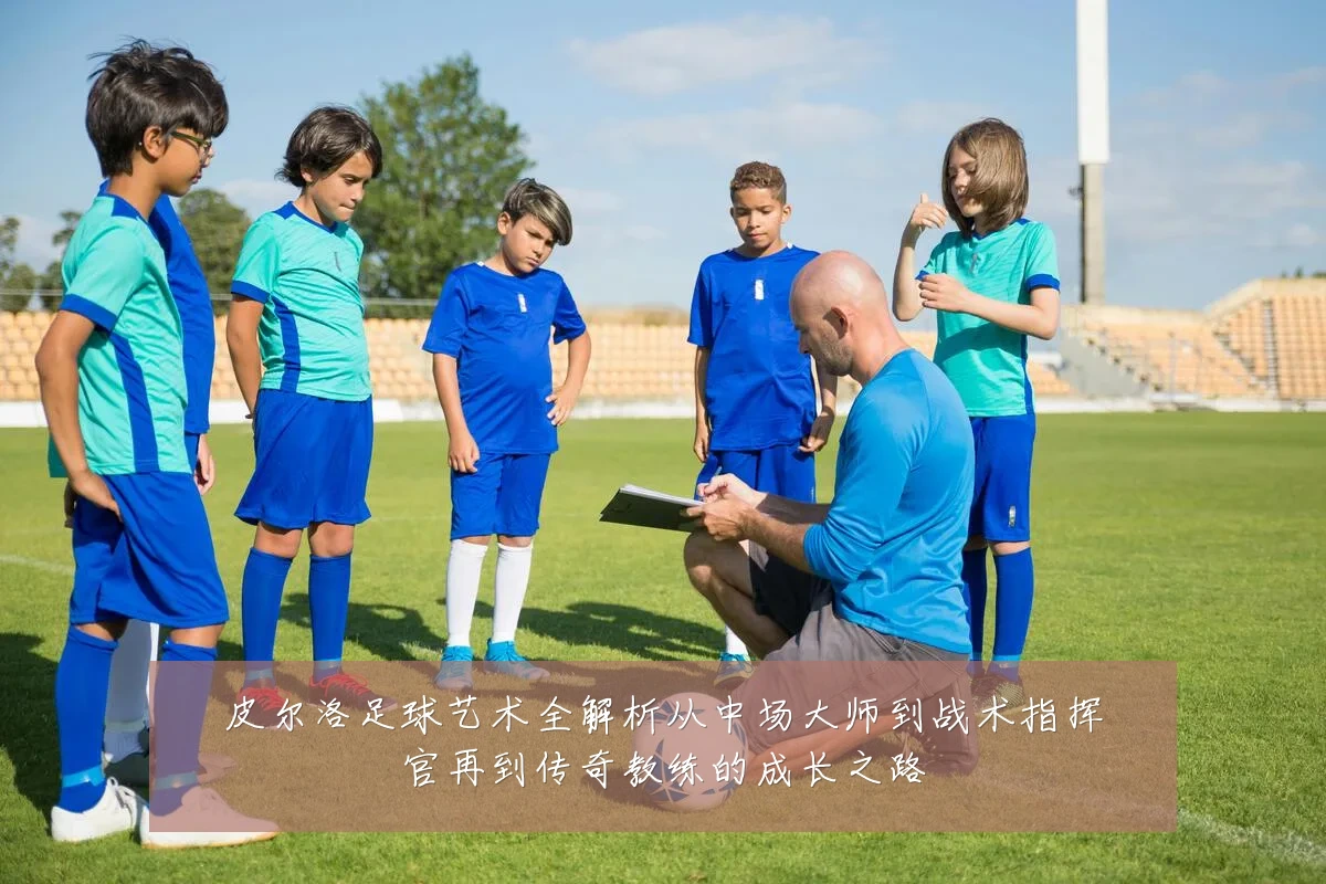 皮尔洛足球艺术全解析从中场大师到战术指挥官再到传奇教练的成长之路
