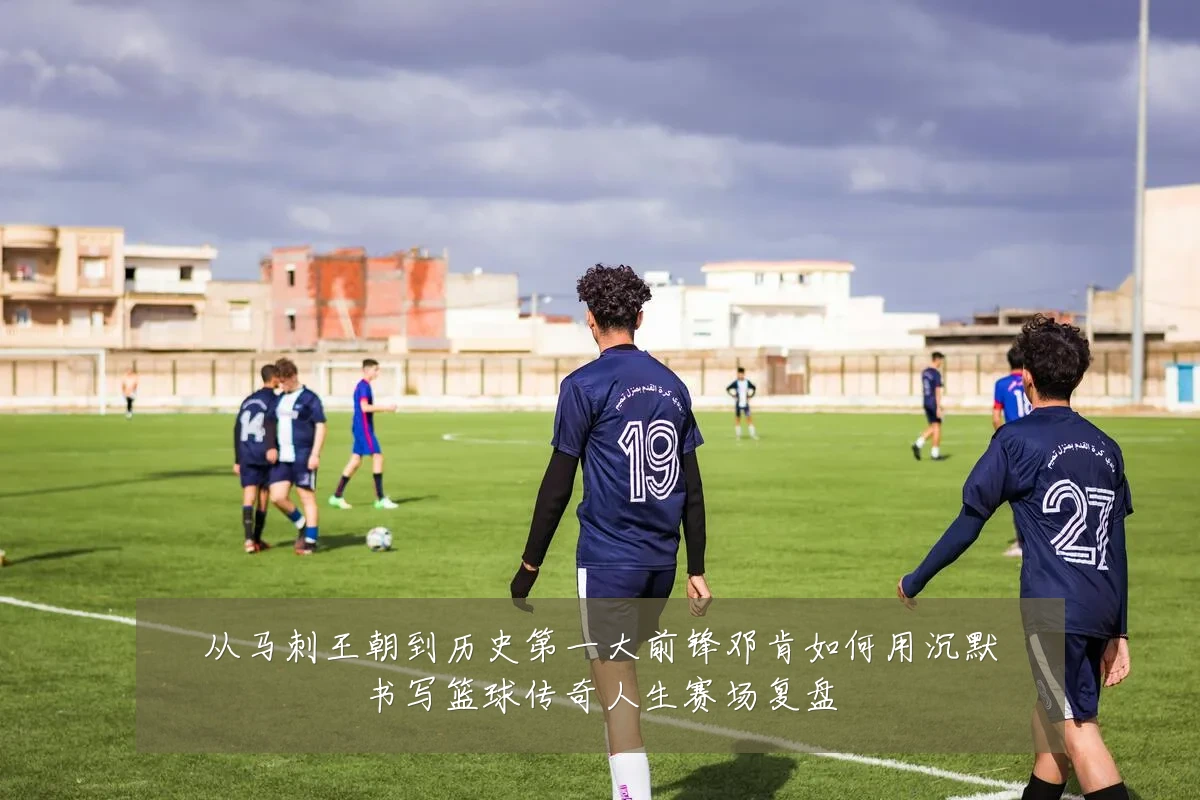 从马刺王朝到历史第一大前锋邓肯如何用沉默书写篮球传奇人生赛场复盘