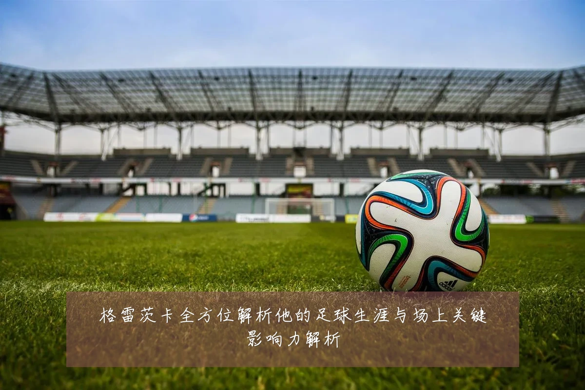 格雷茨卡全方位解析他的足球生涯与场上关键影响力解析