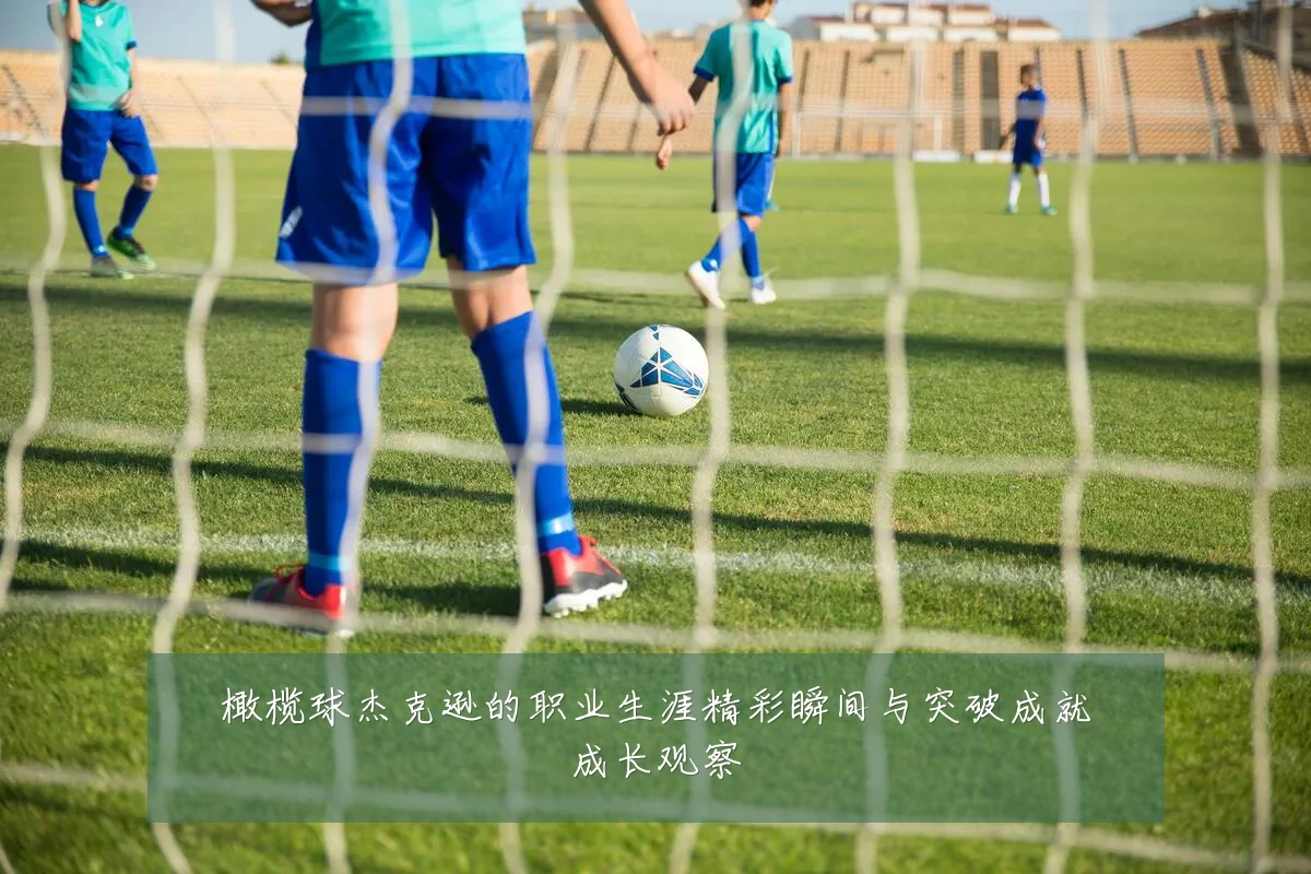 橄榄球杰克逊的职业生涯精彩瞬间与突破成就成长观察